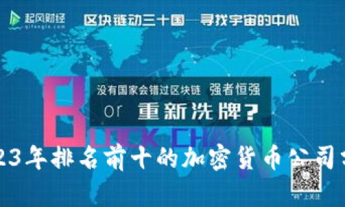 2023年排名前十的加密货币公司分析