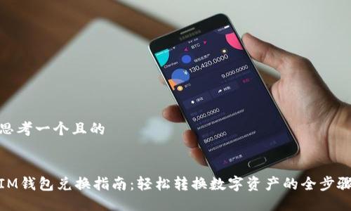 思考一个且的
IM钱包兑换指南:轻松转换数字资产的全步骤