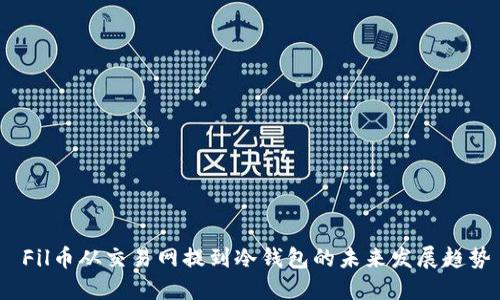 Fil币从交易网提到冷钱包的未来发展趋势