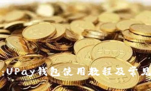 全面解析:UPay钱包使用教程及常见问题解答