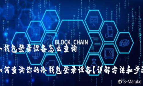 冷钱包登录设备怎么查询
如何查询你的冷钱包登录设备?详解方法和步骤