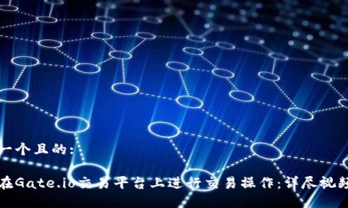 思考一个且的:
如何在Gate.io交易平台上进行交易操作:详尽视频指南