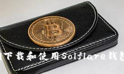 : 如何正确下载和使用Solflare钱包:新手指南