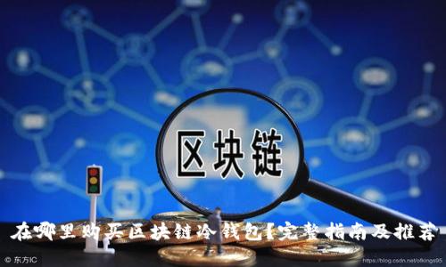 在哪里购买区块链冷钱包?完整指南及推荐