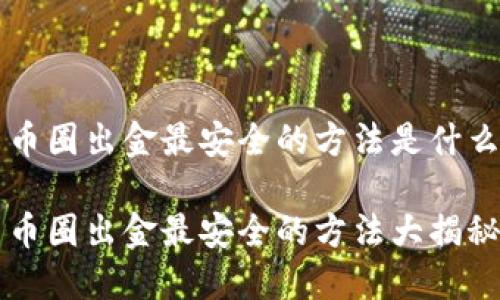 币圈出金最安全的方法是什么
币圈出金最安全的方法大揭秘