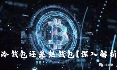 火币钱包是冷钱包还是热钱包?深入解析及使用建议