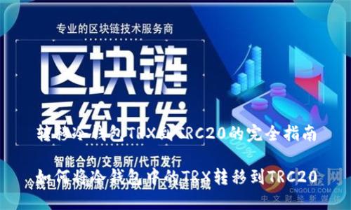 转移冷钱包TRX到TRC20的完全指南
如何将冷钱包中的TRX转移到TRC20