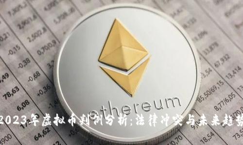 2023年虚拟币判例分析:法律冲突与未来趋势