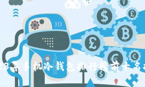 2023年手机冷钱包排行榜前十名推荐