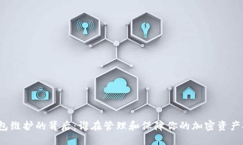 冷钱包维护的背后:谁在管理和保障你的加密资产安全?