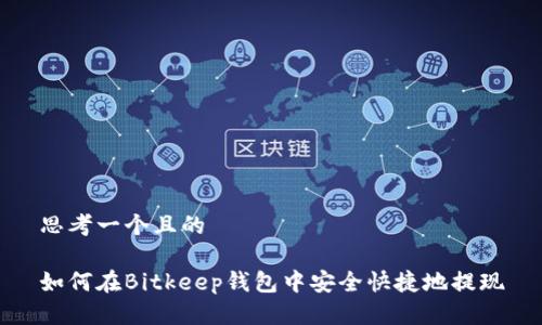 思考一个且的
如何在Bitkeep钱包中安全快捷地提现