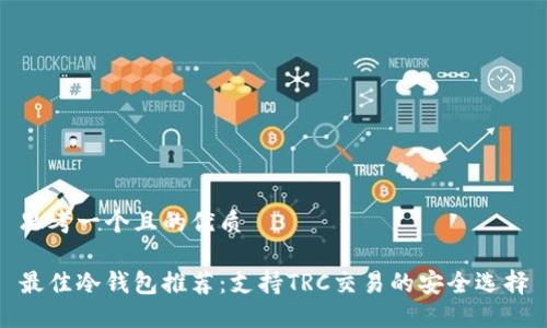 思考一个且的优质
最佳冷钱包推荐:支持TRC交易的安全选择