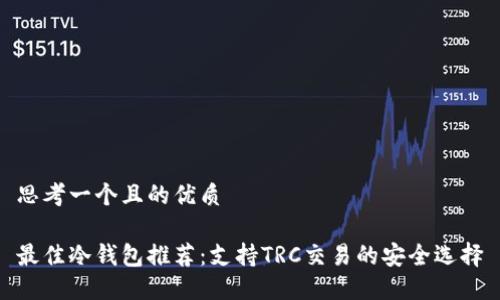 思考一个且的优质
最佳冷钱包推荐:支持TRC交易的安全选择