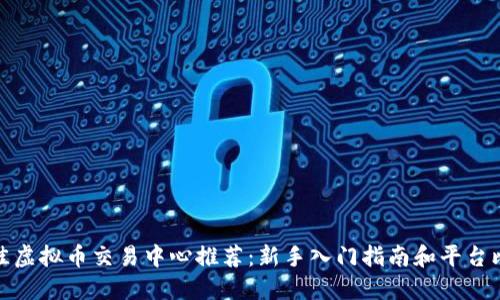 最佳虚拟币交易中心推荐:新手入门指南和平台比较