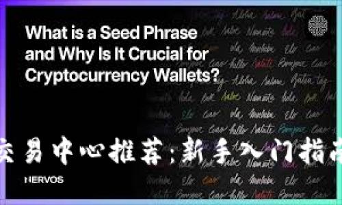 最佳虚拟币交易中心推荐:新手入门指南和平台比较