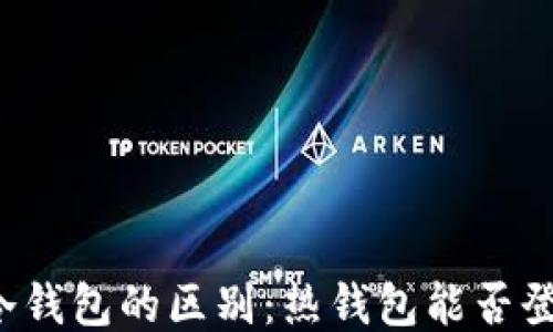 热钱包与冷钱包的区别:热钱包能否登录冷钱包?
