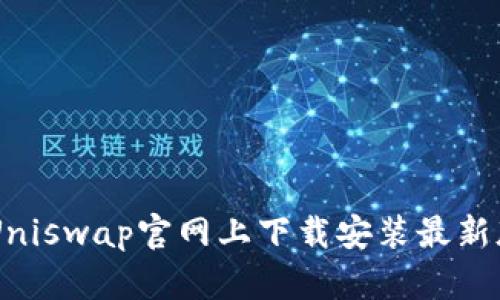 : 如何在Uniswap官网上下载安装最新版本的APP