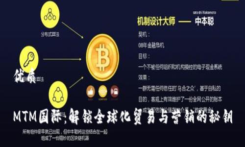 优质
MTM国际:解锁全球化贸易与营销的秘钥