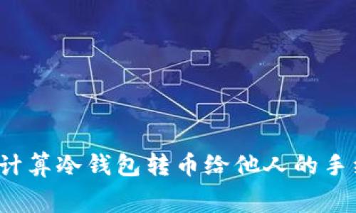 如何计算冷钱包转币给他人的手续费?