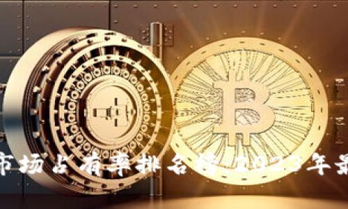 加密货币钱包市场占有率排名榜:2023年最新分析与趋势
