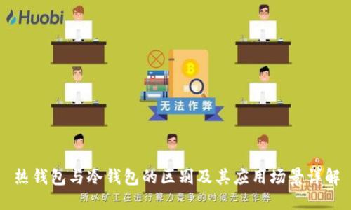 热钱包与冷钱包的区别及其应用场景详解