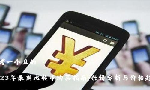 思考一个且的
2023年最新比特币购买指南:行情分析与价格趋势