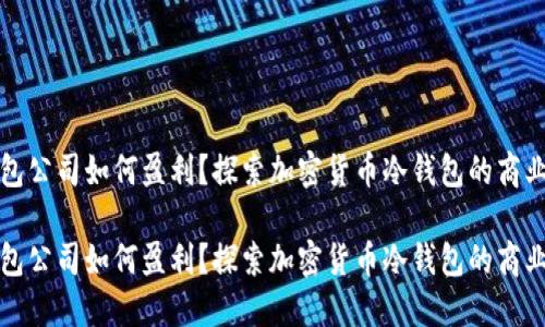 冷钱包公司如何盈利?探索加密货币冷钱包的商业模式
冷钱包公司如何盈利?探索加密货币冷钱包的商业模式
