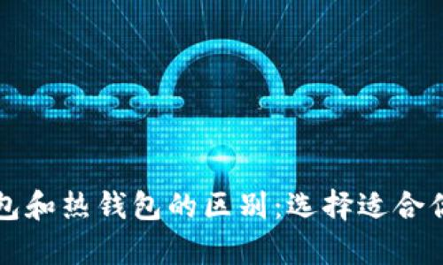 比特币冷钱包和热钱包的区别:选择适合你的存储方式
