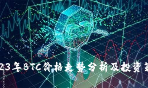 2023年BTC价格走势分析及投资策略