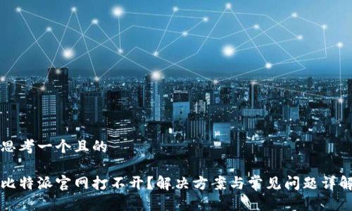 思考一个且的
比特派官网打不开?解决方案与常见问题详解