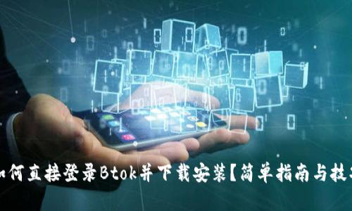 如何直接登录Btok并下载安装?简单指南与技巧