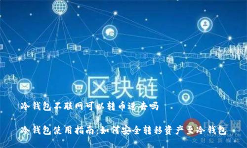 冷钱包不联网可以转币进去吗
冷钱包使用指南:如何安全转移资产至冷钱包