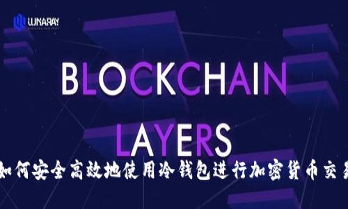 如何安全高效地使用冷钱包进行加密货币交易
