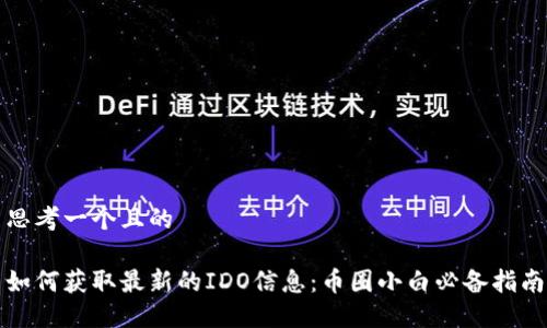 思考一个且的
如何获取最新的IDO信息:币圈小白必备指南