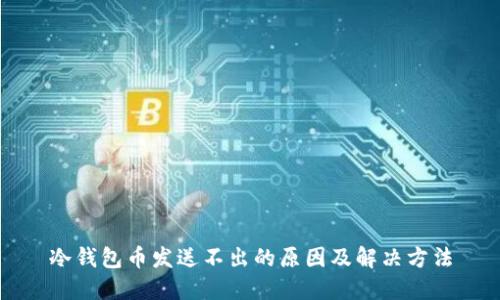 冷钱包币发送不出的原因及解决方法