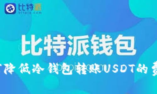 如何降低冷钱包转账USDT的费用?