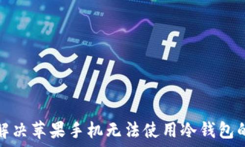 如何解决苹果手机无法使用冷钱包的问题