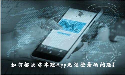 如何解决中本聪App无法登录的问题?