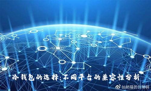 冷钱包的选择:不同平台的兼容性分析
