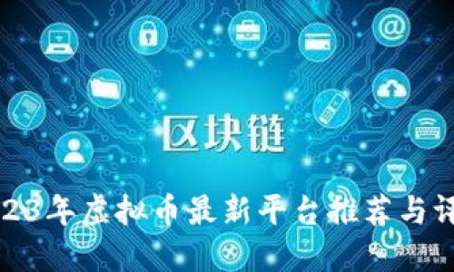2023年虚拟币最新平台推荐与评测