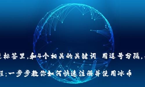 思考一个且的,放进标签里,和4个相关的关键词 用逗号分隔,关键词放进标签里:
冰币app下载全教程:一步步教你如何快速注册并使用冰币