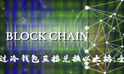 优质
如何通过冷钱包直接兑换以太坊:全面指南