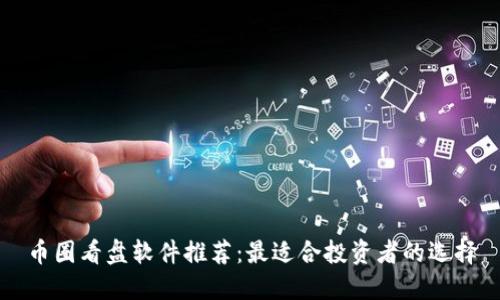 币圈看盘软件推荐:最适合投资者的选择