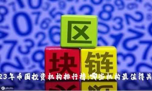 2023年币圈投资机构排行榜:哪些机构最值得关注?