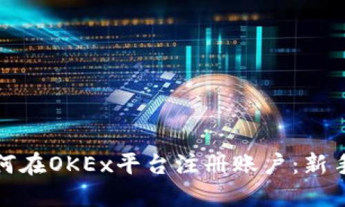 : 如何在OKEx平台注册账户:新手指南