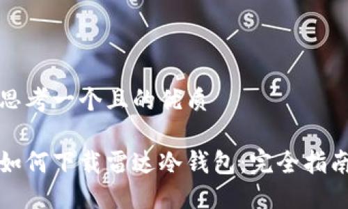 思考一个且的优质
如何下载雷达冷钱包:完全指南
