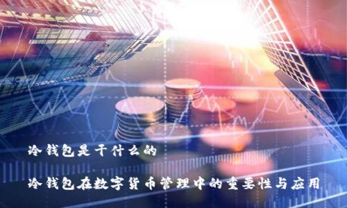 冷钱包是干什么的
冷钱包在数字货币管理中的重要性与应用