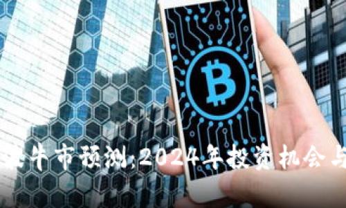 币圈下一波牛市预测:2024年投资机会与风险分析