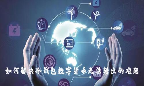 如何解决冷钱包数字货币无法转出的难题
