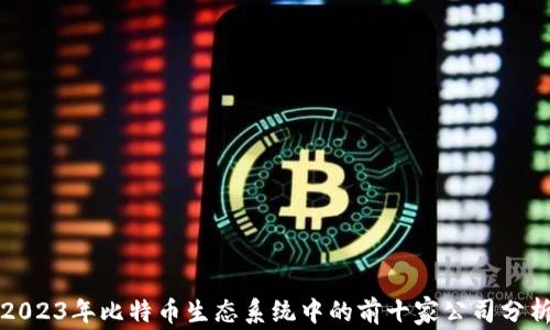 2023年比特币生态系统中的前十家公司分析